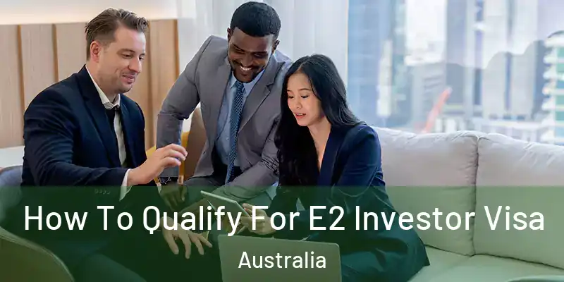  How To Qualify For E2 Investor Visa Australia